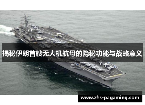揭秘伊朗首艘无人机航母的隐秘功能与战略意义