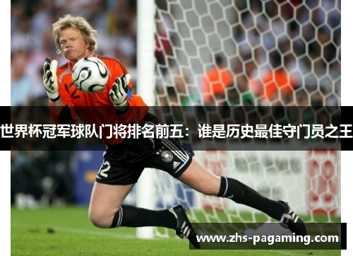 世界杯冠军球队门将排名前五：谁是历史最佳守门员之王