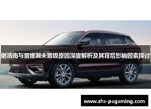 谢浩南与曾维瀚未晋级原因深度解析及其背后影响因素探讨