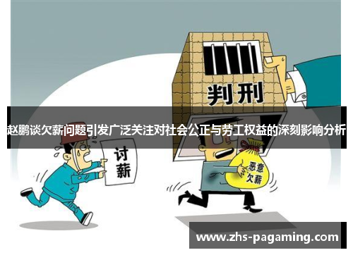 赵鹏谈欠薪问题引发广泛关注对社会公正与劳工权益的深刻影响分析