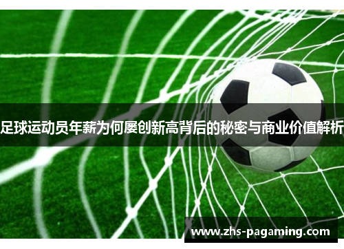 足球运动员年薪为何屡创新高背后的秘密与商业价值解析