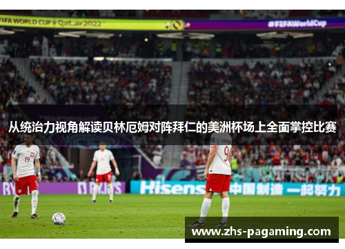 从统治力视角解读贝林厄姆对阵拜仁的美洲杯场上全面掌控比赛
