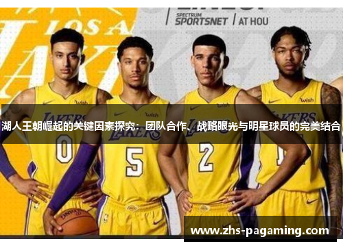 湖人王朝崛起的关键因素探究：团队合作、战略眼光与明星球员的完美结合
