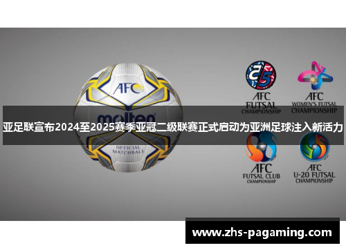 亚足联宣布2024至2025赛季亚冠二级联赛正式启动为亚洲足球注入新活力