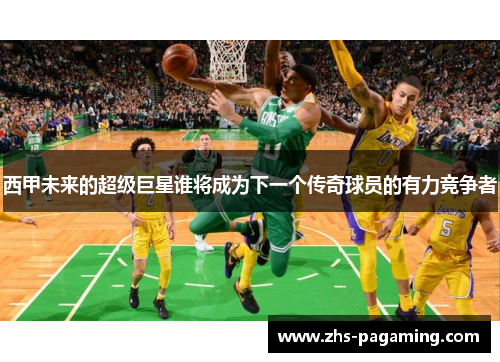 西甲未来的超级巨星谁将成为下一个传奇球员的有力竞争者