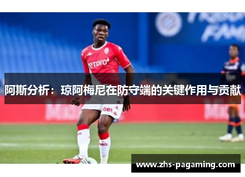 阿斯分析：琼阿梅尼在防守端的关键作用与贡献