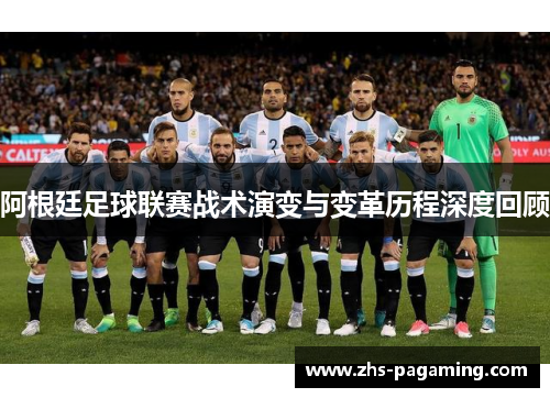 阿根廷足球联赛战术演变与变革历程深度回顾