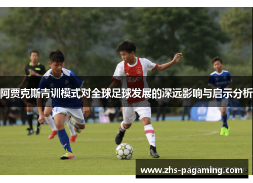 阿贾克斯青训模式对全球足球发展的深远影响与启示分析