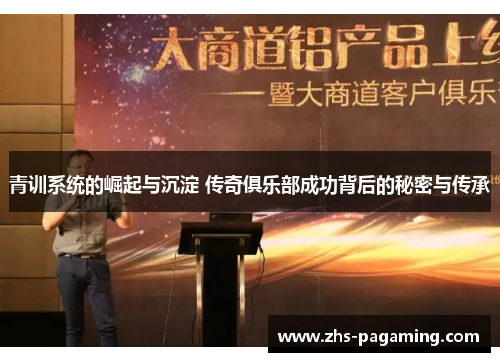 青训系统的崛起与沉淀 传奇俱乐部成功背后的秘密与传承