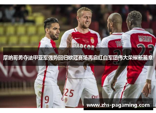 摩纳哥勇夺法甲亚军强势回归欧冠赛场再启红白军团伟大荣耀新篇章