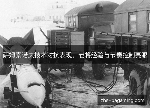 萨姆索诺夫技术对抗表现，老将经验与节奏控制亮眼