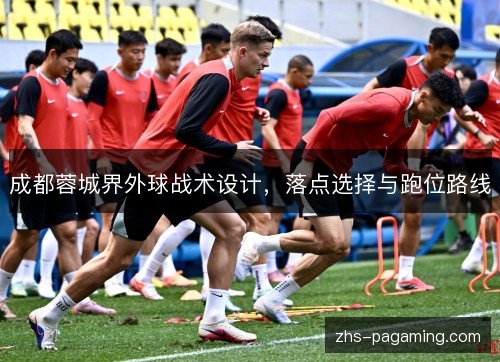 成都蓉城界外球战术设计，落点选择与跑位路线